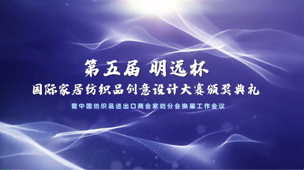 織夢五年，匠心明遠||第五屆&ldquo;明遠杯&rdquo;創(chuàng)意設計大賽頒獎典禮暨中國紡織品進出口商會家紡分會換屆會議圓滿舉辦！