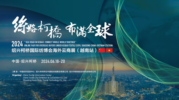 中越紡織攜手，再啟&ldquo;絲路柯橋&rdquo;新篇！2024紹興柯橋國(guó)際紡博會(huì)海外云商展首站即將啟程